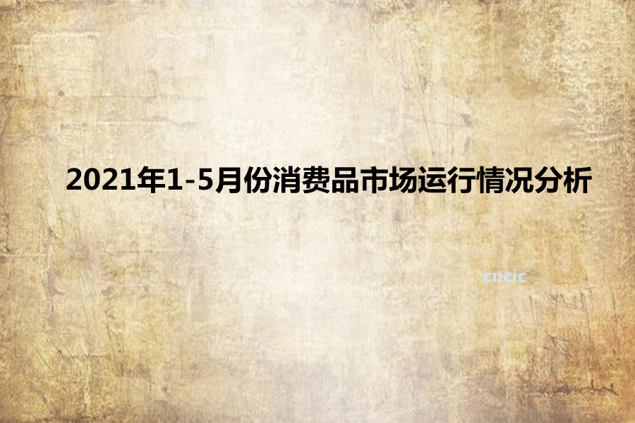 2021年1-5月份消费品市场运行情况分析