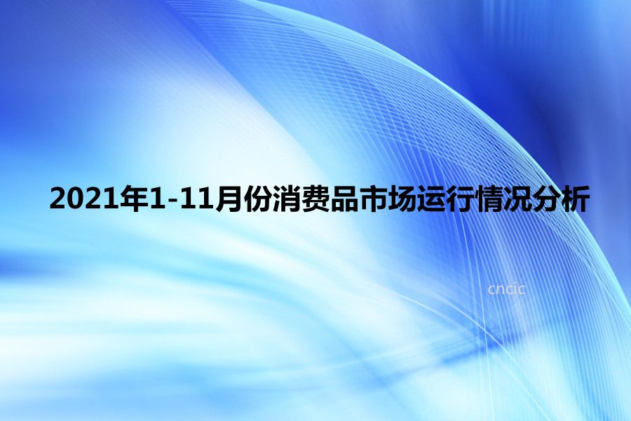 2021年1-11月份消费品市场运行情况分析