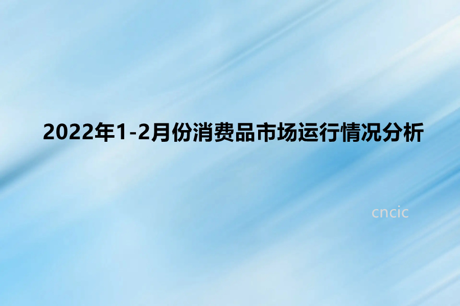 2022年1-2月份消费品市场运行情况分析