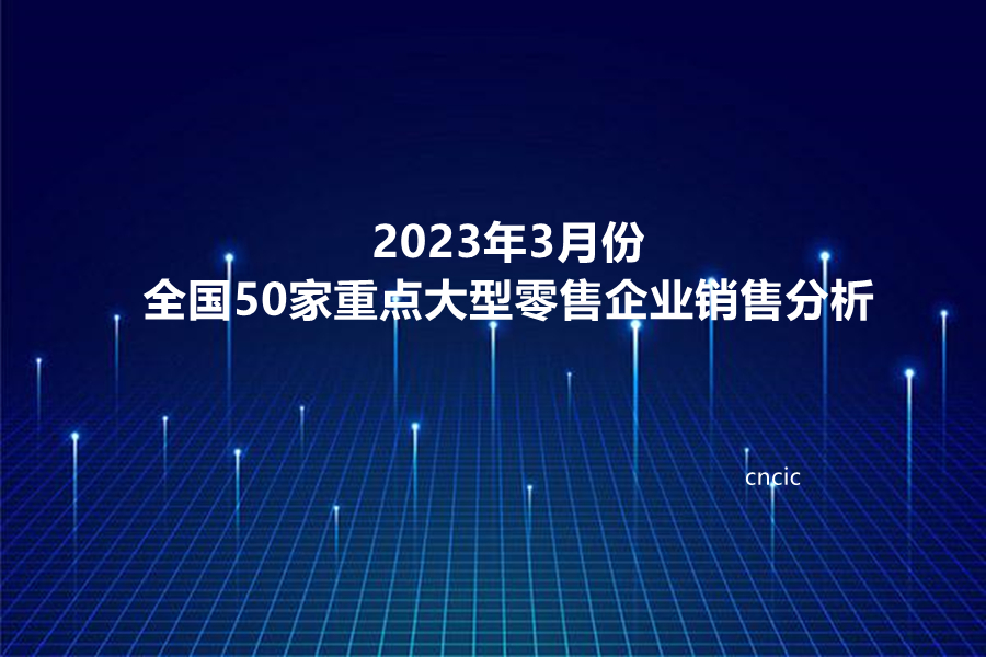 2023年3月份全国50家重点大型零售企业销售分析