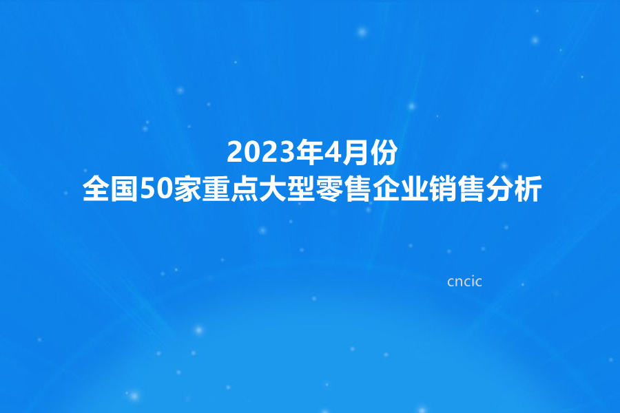 2023年4月份全国50家重点大型零售企业销售分析