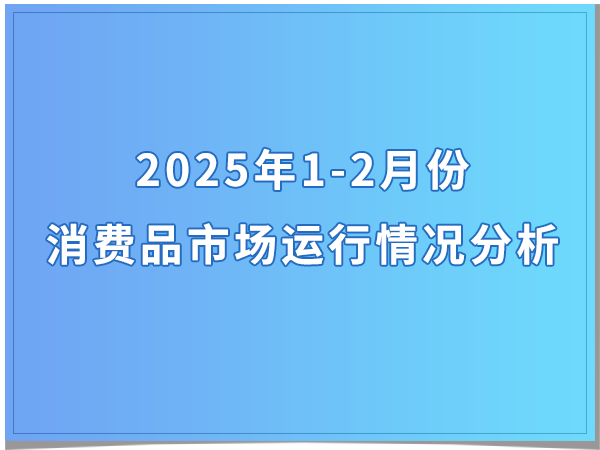 2025年1-2月份消费品市场运行情况分析