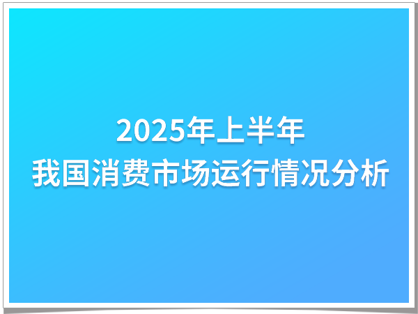 2025年上半年我国消费市场运行情况分析